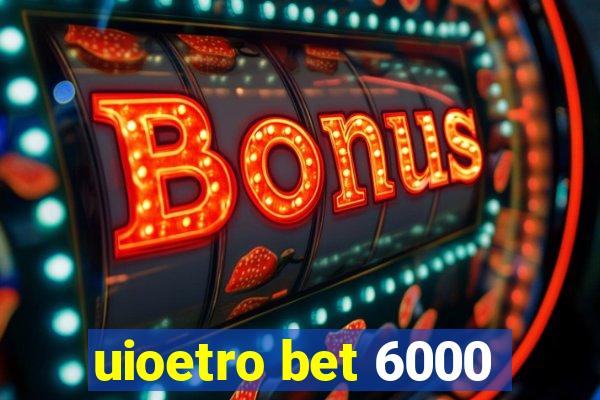 uioetro bet 6000